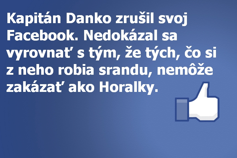 Kapitán Danko zrušil svoj Facebook. Nedokázal sa vyrovnať s tým, že tých, čo si z neho robia srandu, nemôže zakázať ako Horalky.