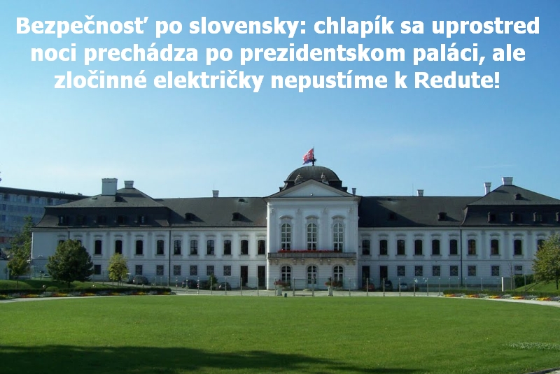 Bezpečnosť po slovensky: chlapík sa uprostred noci prechádza po prezidentskom paláci, ale zločinné električky nepustíme k Redute!